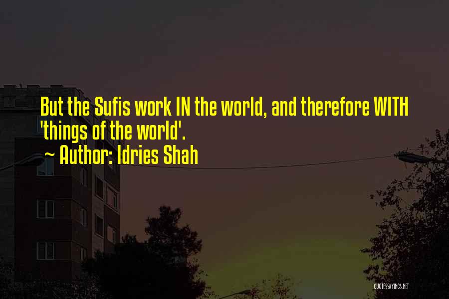 Idries Shah Quotes: But The Sufis Work In The World, And Therefore With 'things Of The World'.