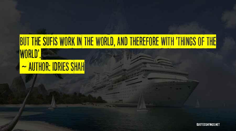Idries Shah Quotes: But The Sufis Work In The World, And Therefore With 'things Of The World'.