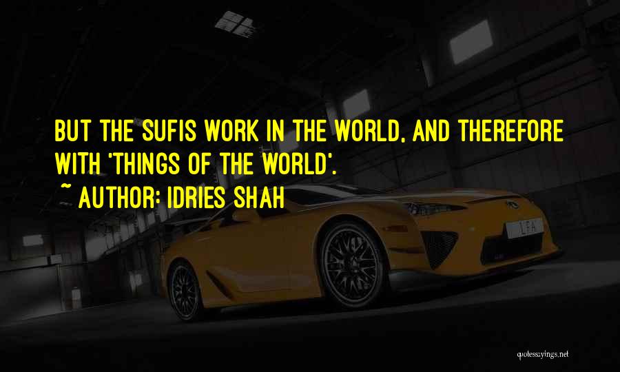 Idries Shah Quotes: But The Sufis Work In The World, And Therefore With 'things Of The World'.