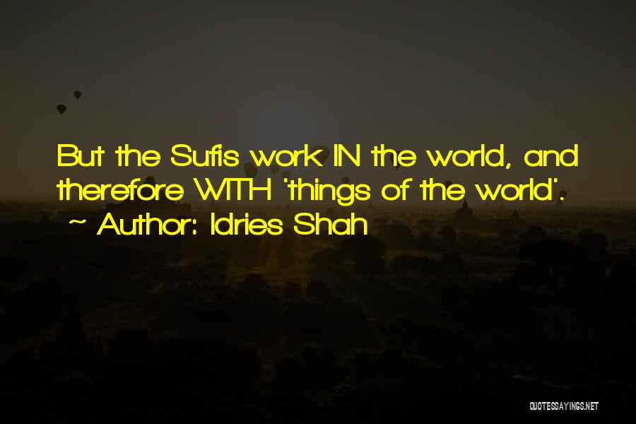 Idries Shah Quotes: But The Sufis Work In The World, And Therefore With 'things Of The World'.