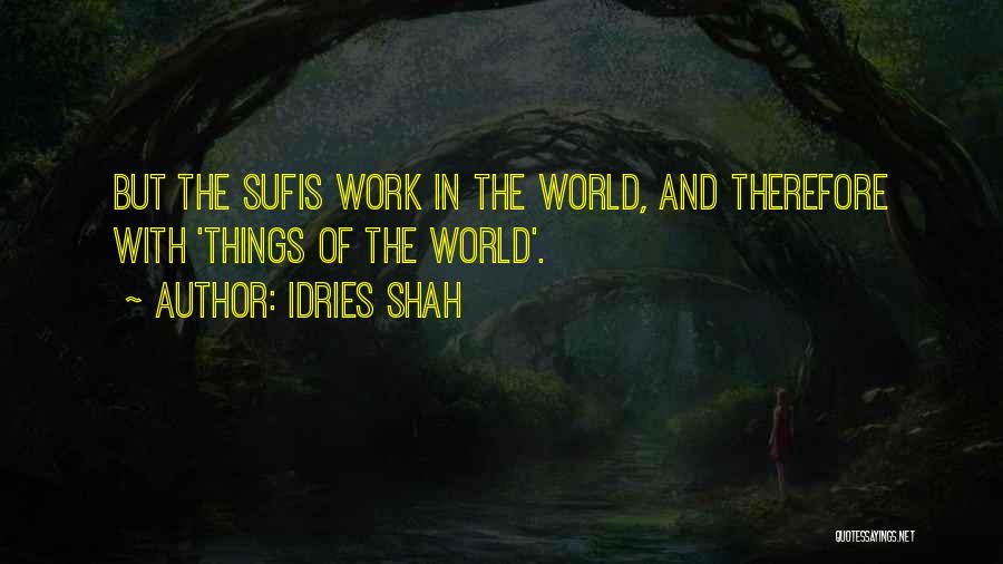Idries Shah Quotes: But The Sufis Work In The World, And Therefore With 'things Of The World'.