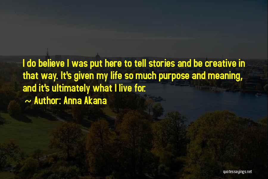 Anna Akana Quotes: I Do Believe I Was Put Here To Tell Stories And Be Creative In That Way. It's Given My Life