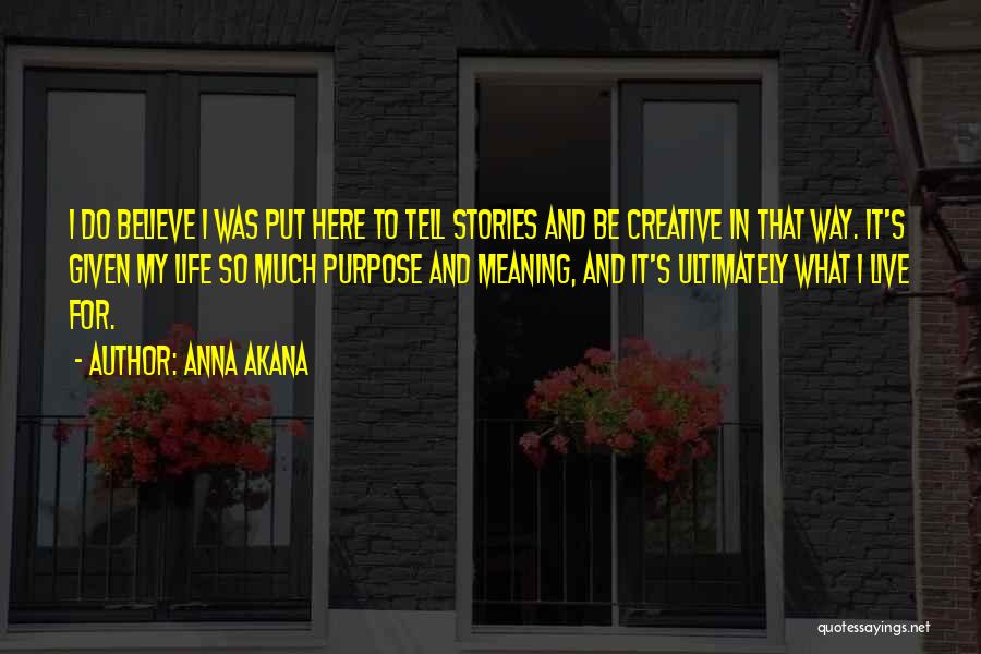 Anna Akana Quotes: I Do Believe I Was Put Here To Tell Stories And Be Creative In That Way. It's Given My Life