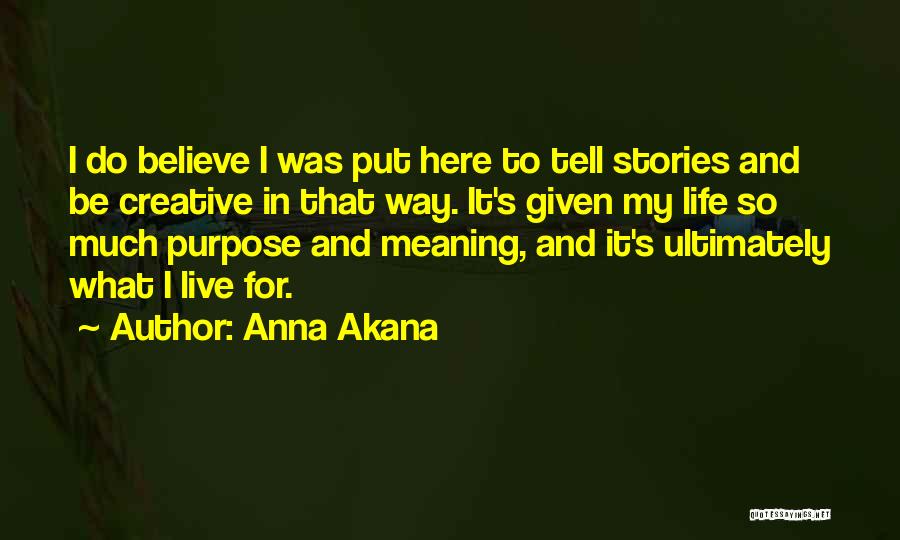 Anna Akana Quotes: I Do Believe I Was Put Here To Tell Stories And Be Creative In That Way. It's Given My Life