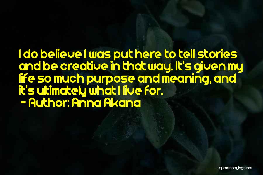 Anna Akana Quotes: I Do Believe I Was Put Here To Tell Stories And Be Creative In That Way. It's Given My Life
