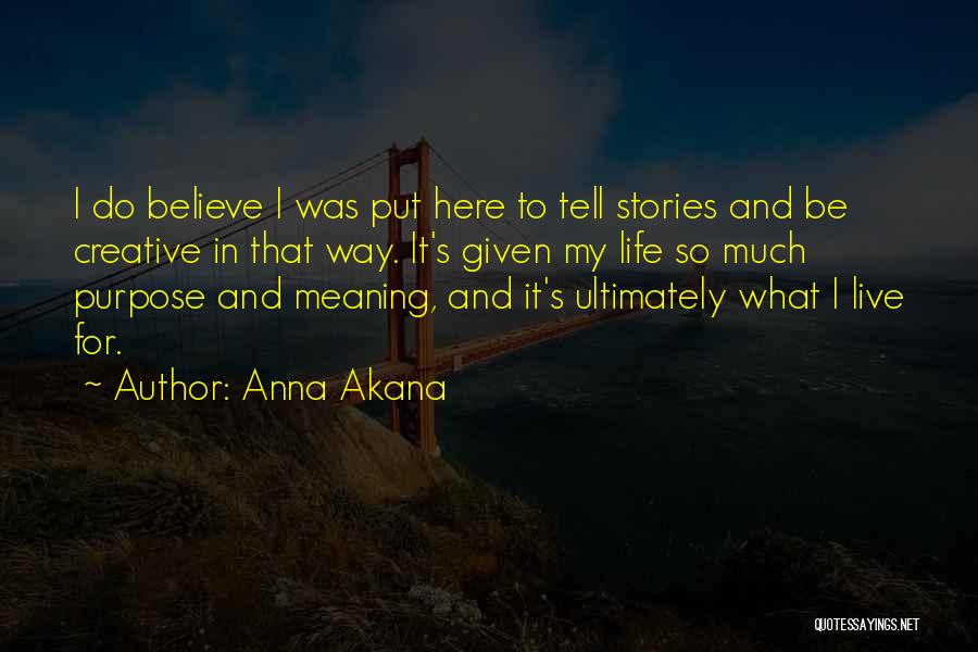 Anna Akana Quotes: I Do Believe I Was Put Here To Tell Stories And Be Creative In That Way. It's Given My Life