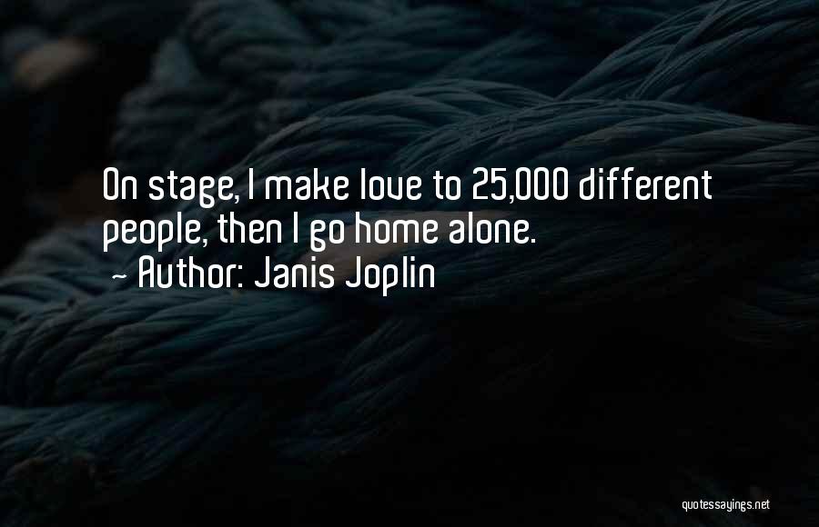 Janis Joplin Quotes: On Stage, I Make Love To 25,000 Different People, Then I Go Home Alone.