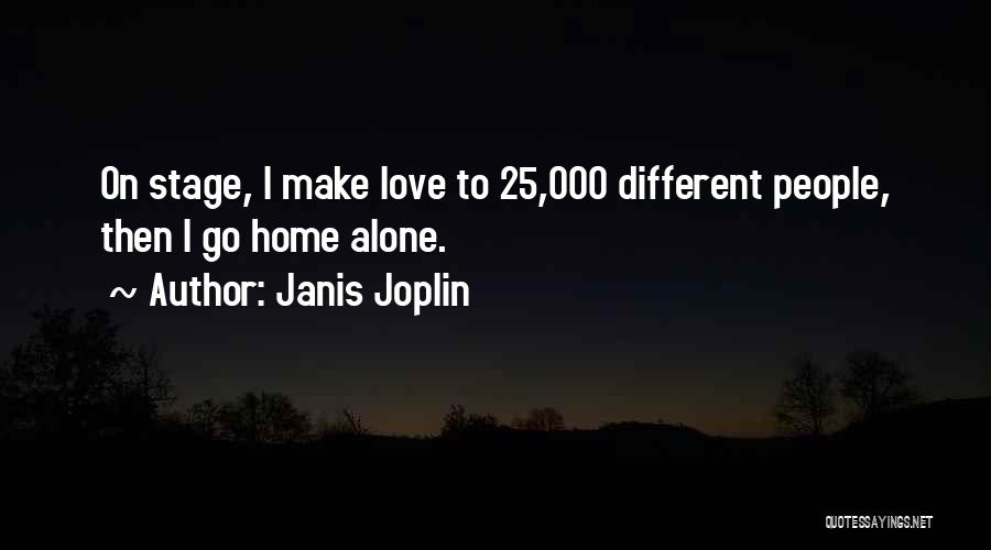 Janis Joplin Quotes: On Stage, I Make Love To 25,000 Different People, Then I Go Home Alone.