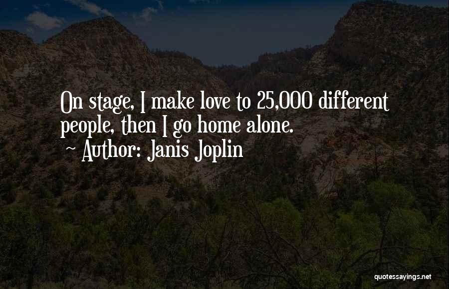 Janis Joplin Quotes: On Stage, I Make Love To 25,000 Different People, Then I Go Home Alone.