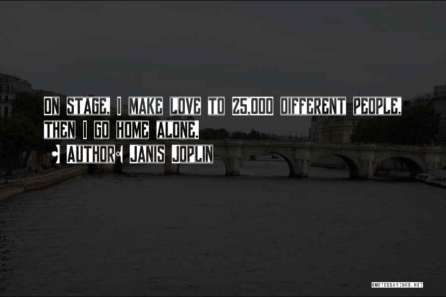 Janis Joplin Quotes: On Stage, I Make Love To 25,000 Different People, Then I Go Home Alone.
