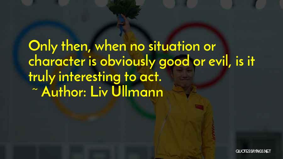 Liv Ullmann Quotes: Only Then, When No Situation Or Character Is Obviously Good Or Evil, Is It Truly Interesting To Act.