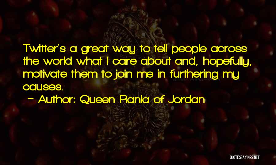 Queen Rania Of Jordan Quotes: Twitter's A Great Way To Tell People Across The World What I Care About And, Hopefully, Motivate Them To Join