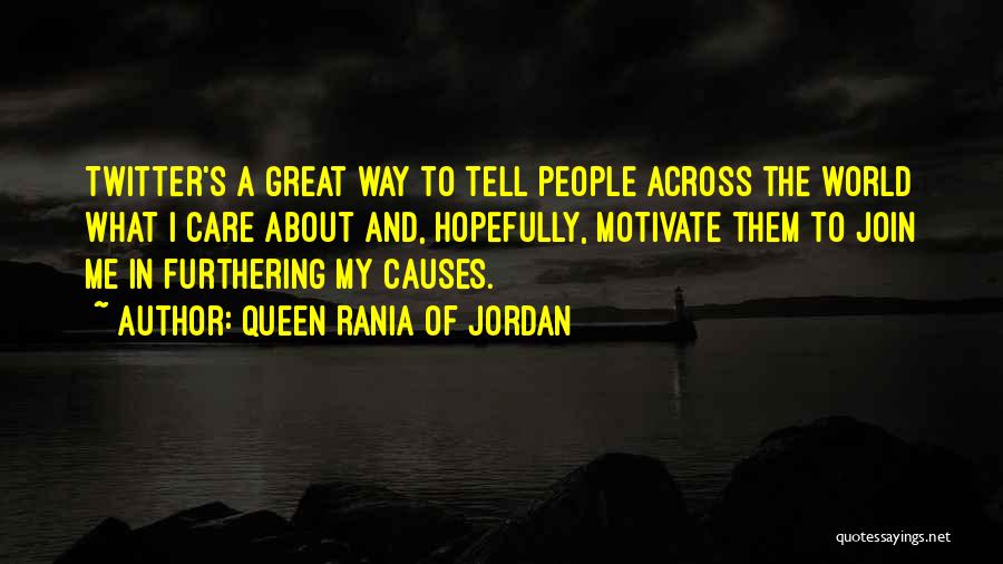 Queen Rania Of Jordan Quotes: Twitter's A Great Way To Tell People Across The World What I Care About And, Hopefully, Motivate Them To Join