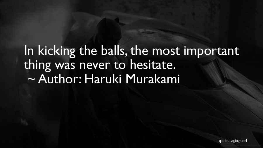 Haruki Murakami Quotes: In Kicking The Balls, The Most Important Thing Was Never To Hesitate.