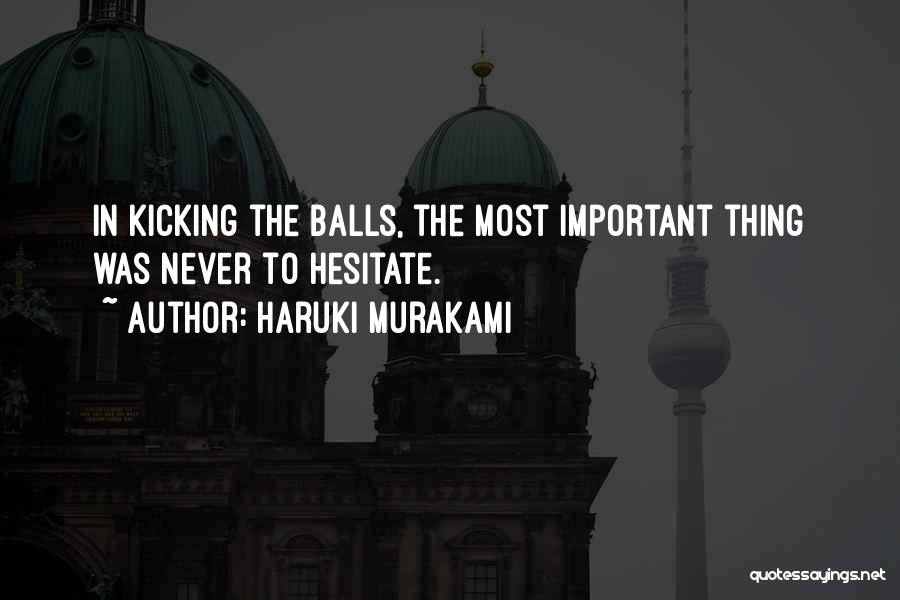 Haruki Murakami Quotes: In Kicking The Balls, The Most Important Thing Was Never To Hesitate.