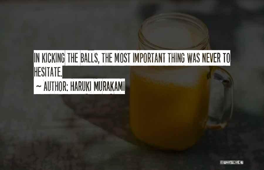Haruki Murakami Quotes: In Kicking The Balls, The Most Important Thing Was Never To Hesitate.