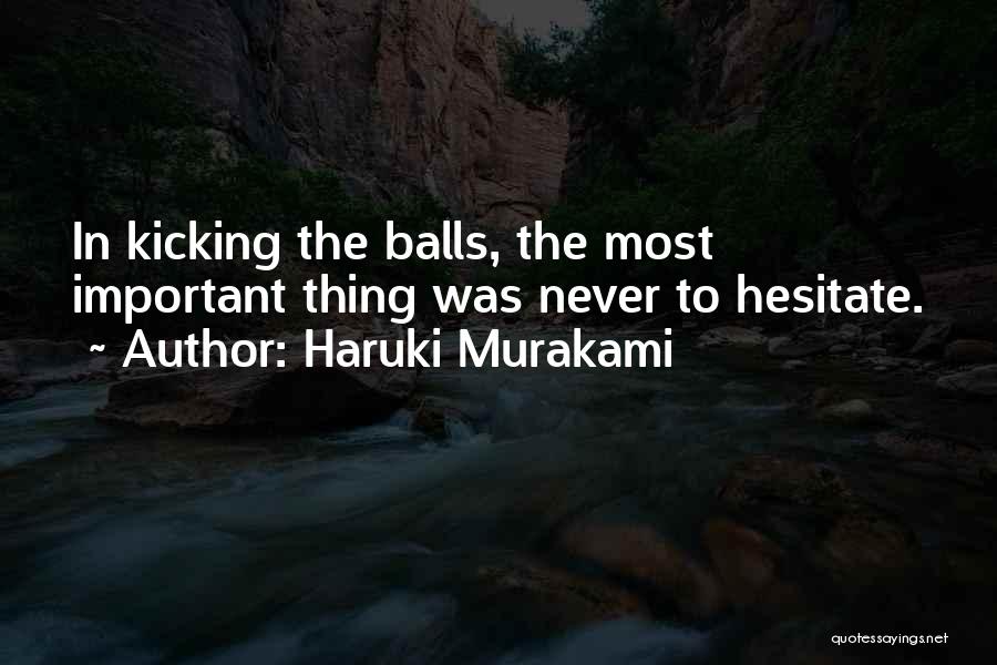 Haruki Murakami Quotes: In Kicking The Balls, The Most Important Thing Was Never To Hesitate.