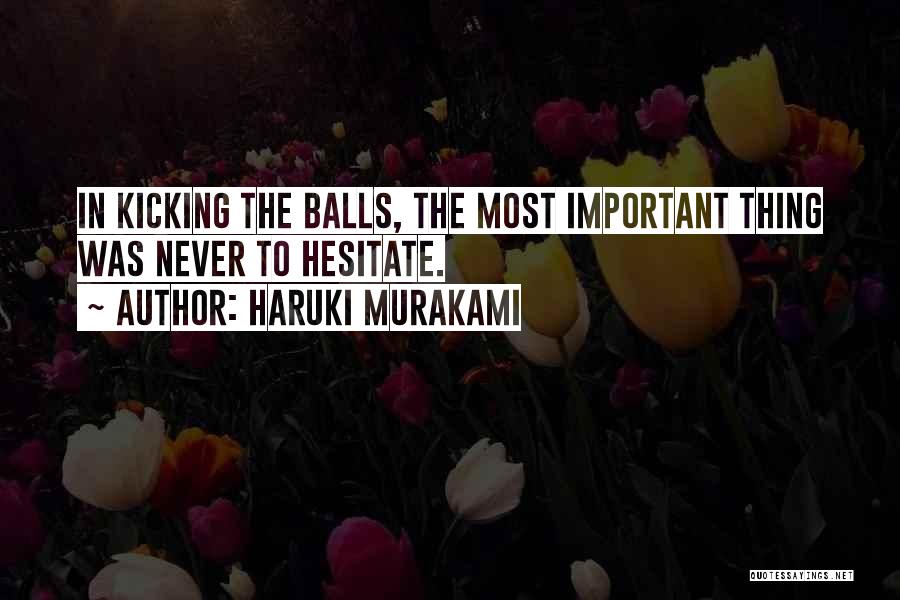 Haruki Murakami Quotes: In Kicking The Balls, The Most Important Thing Was Never To Hesitate.