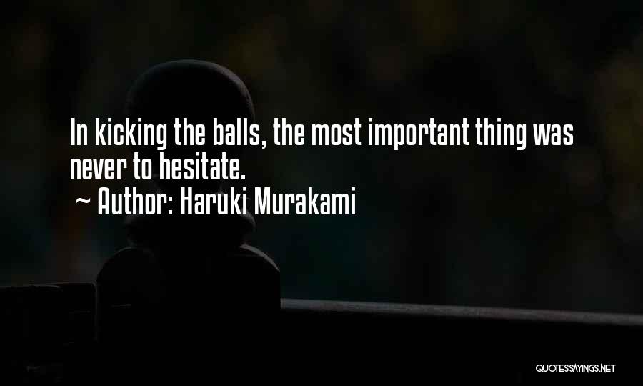 Haruki Murakami Quotes: In Kicking The Balls, The Most Important Thing Was Never To Hesitate.