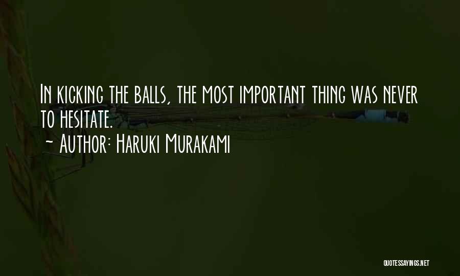 Haruki Murakami Quotes: In Kicking The Balls, The Most Important Thing Was Never To Hesitate.