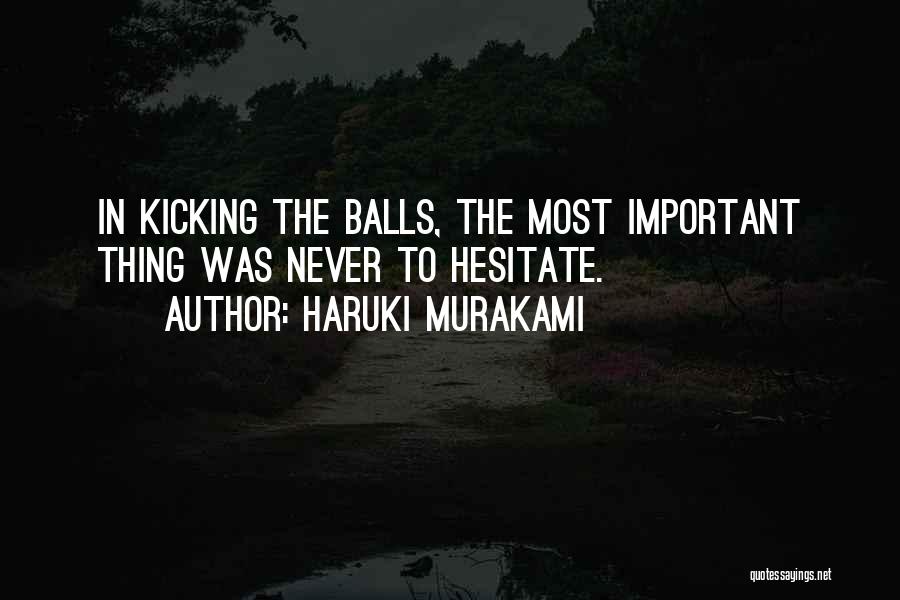 Haruki Murakami Quotes: In Kicking The Balls, The Most Important Thing Was Never To Hesitate.