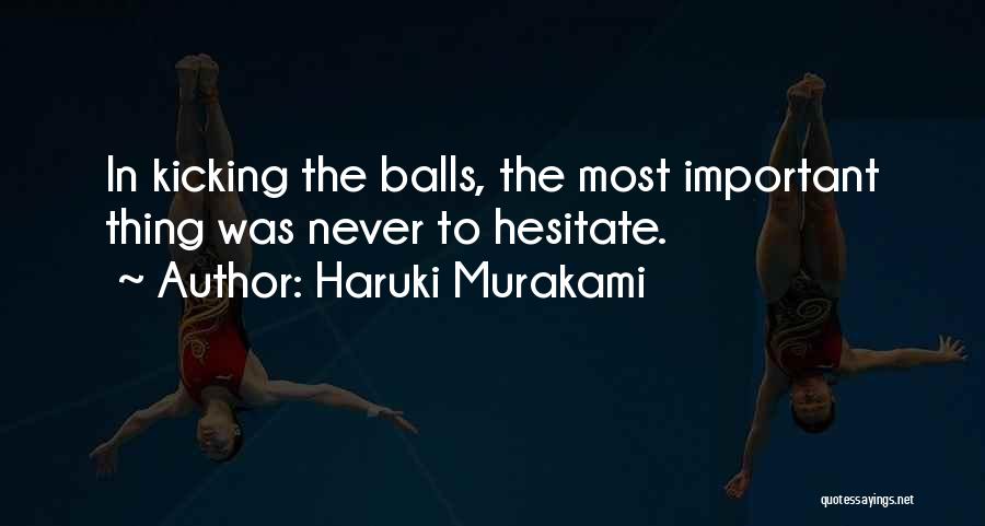 Haruki Murakami Quotes: In Kicking The Balls, The Most Important Thing Was Never To Hesitate.
