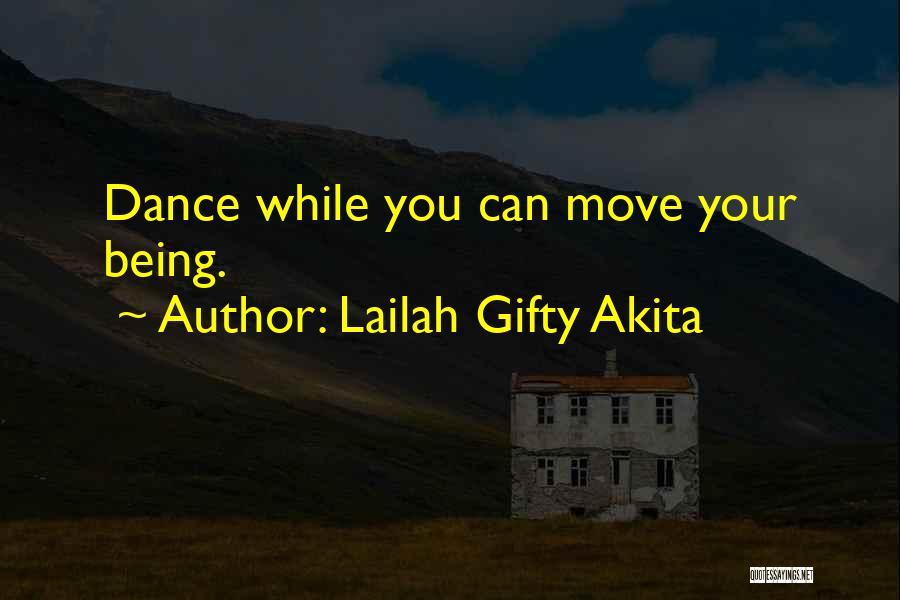 Lailah Gifty Akita Quotes: Dance While You Can Move Your Being.