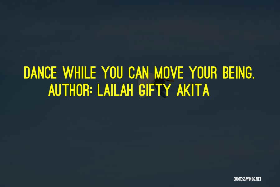 Lailah Gifty Akita Quotes: Dance While You Can Move Your Being.