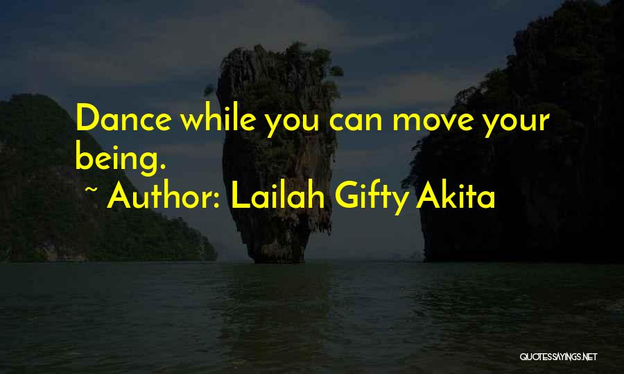 Lailah Gifty Akita Quotes: Dance While You Can Move Your Being.