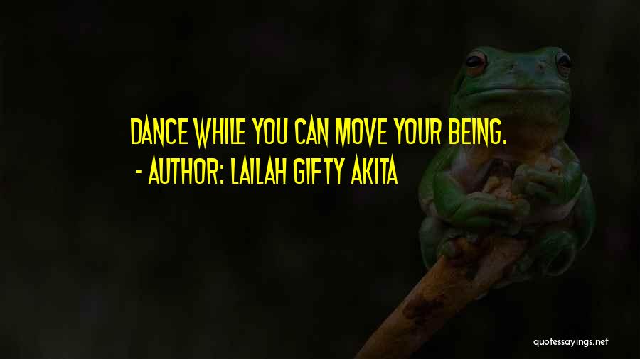 Lailah Gifty Akita Quotes: Dance While You Can Move Your Being.