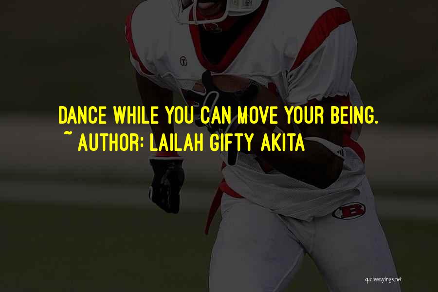 Lailah Gifty Akita Quotes: Dance While You Can Move Your Being.