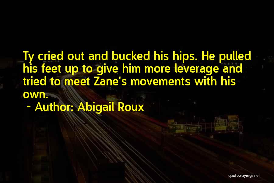 Abigail Roux Quotes: Ty Cried Out And Bucked His Hips. He Pulled His Feet Up To Give Him More Leverage And Tried To