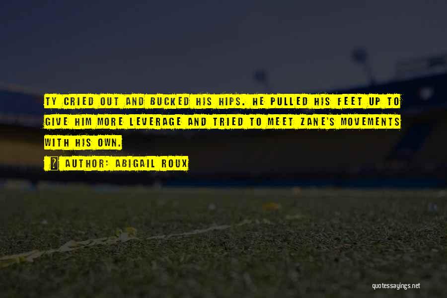 Abigail Roux Quotes: Ty Cried Out And Bucked His Hips. He Pulled His Feet Up To Give Him More Leverage And Tried To