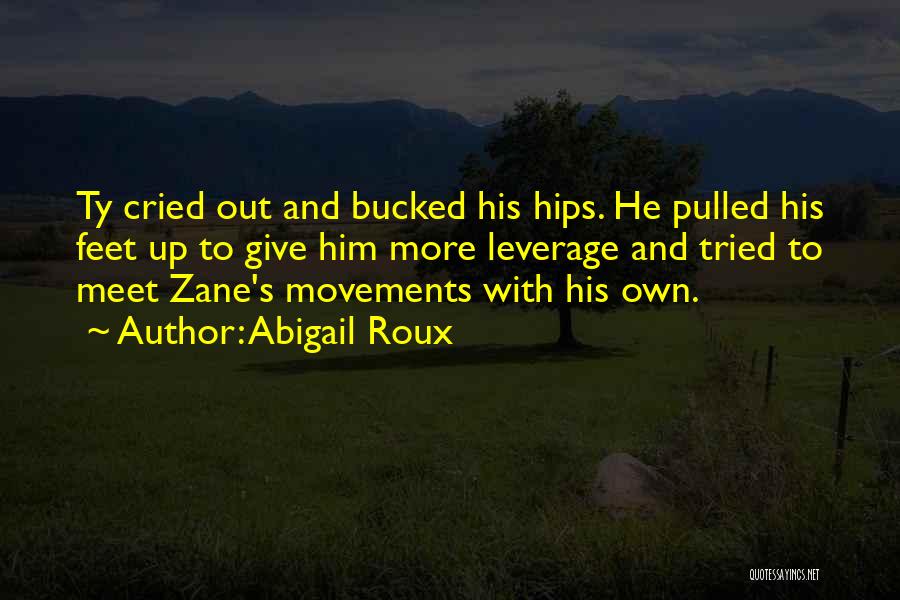 Abigail Roux Quotes: Ty Cried Out And Bucked His Hips. He Pulled His Feet Up To Give Him More Leverage And Tried To