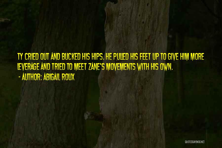 Abigail Roux Quotes: Ty Cried Out And Bucked His Hips. He Pulled His Feet Up To Give Him More Leverage And Tried To