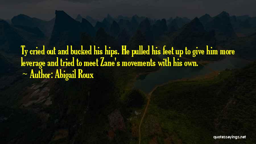 Abigail Roux Quotes: Ty Cried Out And Bucked His Hips. He Pulled His Feet Up To Give Him More Leverage And Tried To