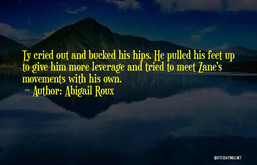 Abigail Roux Quotes: Ty Cried Out And Bucked His Hips. He Pulled His Feet Up To Give Him More Leverage And Tried To