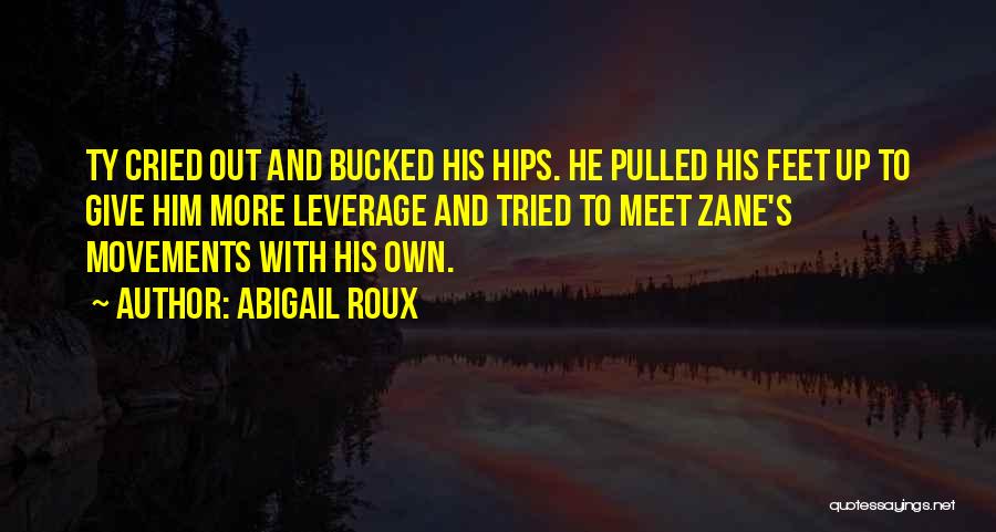 Abigail Roux Quotes: Ty Cried Out And Bucked His Hips. He Pulled His Feet Up To Give Him More Leverage And Tried To