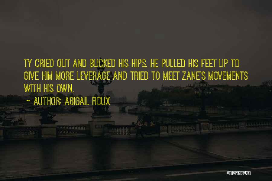 Abigail Roux Quotes: Ty Cried Out And Bucked His Hips. He Pulled His Feet Up To Give Him More Leverage And Tried To