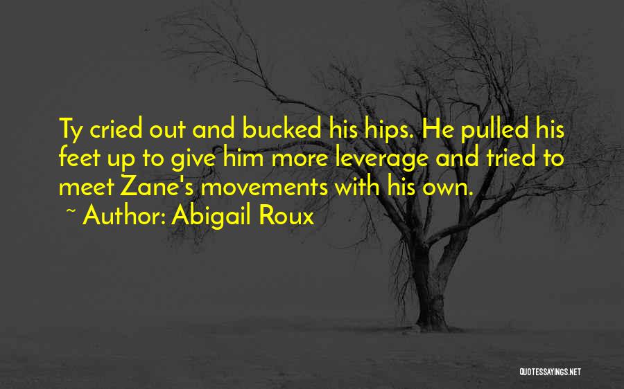 Abigail Roux Quotes: Ty Cried Out And Bucked His Hips. He Pulled His Feet Up To Give Him More Leverage And Tried To