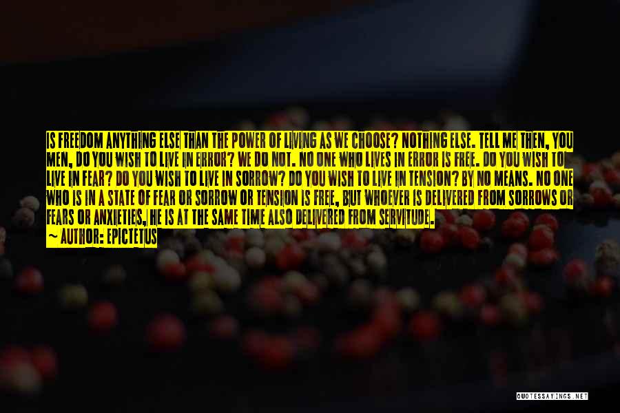Epictetus Quotes: Is Freedom Anything Else Than The Power Of Living As We Choose? Nothing Else. Tell Me Then, You Men, Do