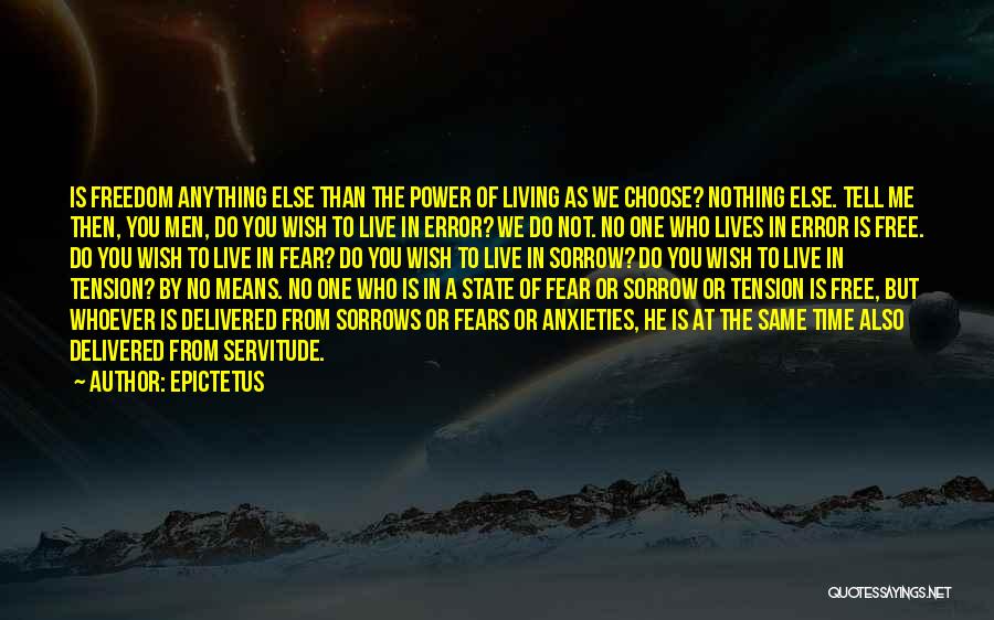 Epictetus Quotes: Is Freedom Anything Else Than The Power Of Living As We Choose? Nothing Else. Tell Me Then, You Men, Do