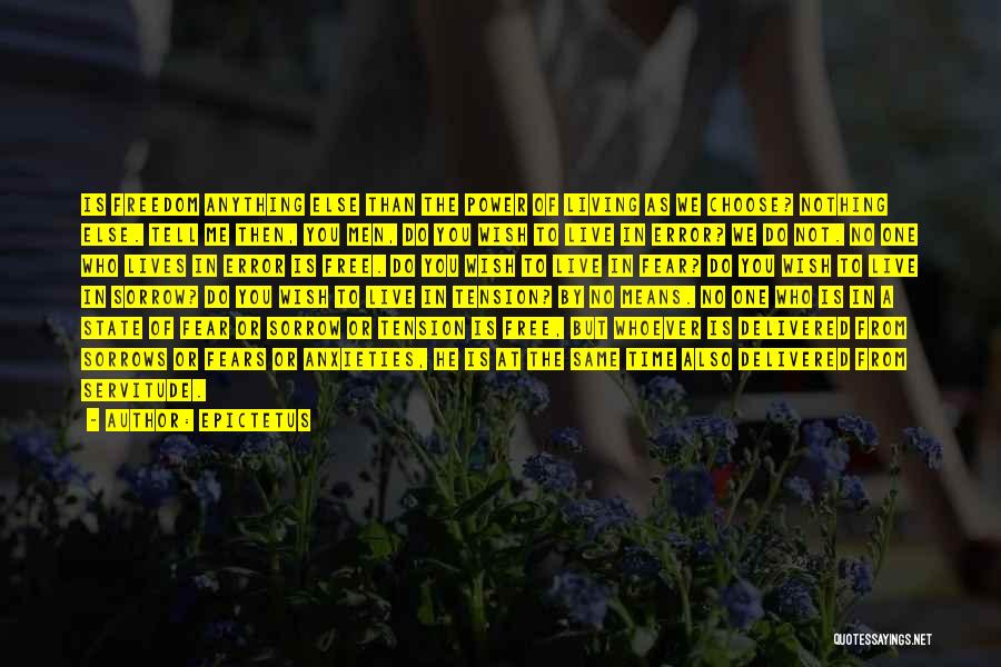 Epictetus Quotes: Is Freedom Anything Else Than The Power Of Living As We Choose? Nothing Else. Tell Me Then, You Men, Do