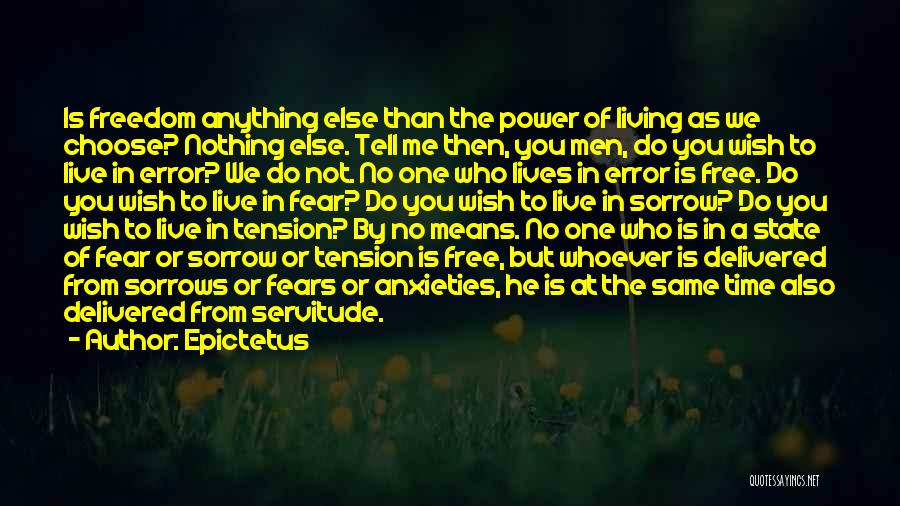 Epictetus Quotes: Is Freedom Anything Else Than The Power Of Living As We Choose? Nothing Else. Tell Me Then, You Men, Do