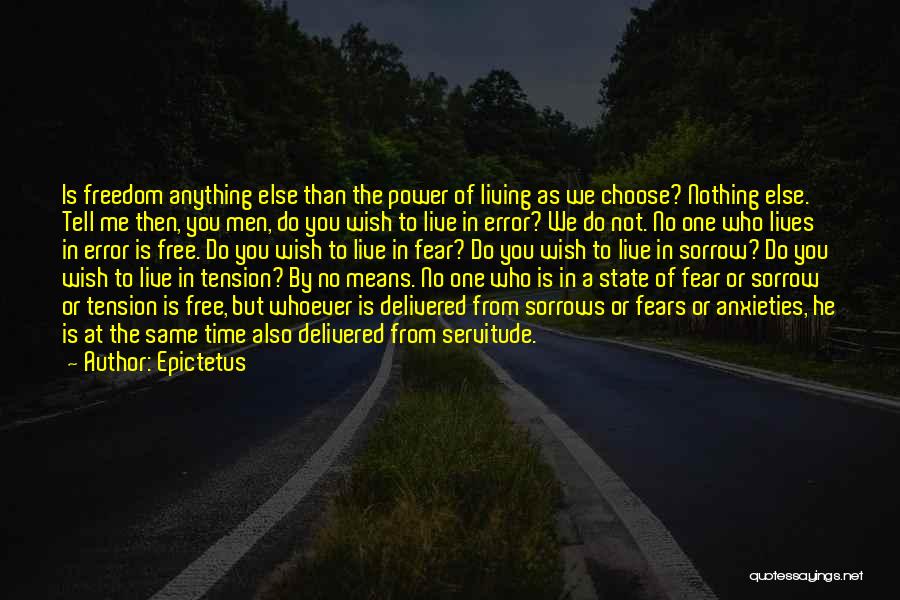 Epictetus Quotes: Is Freedom Anything Else Than The Power Of Living As We Choose? Nothing Else. Tell Me Then, You Men, Do
