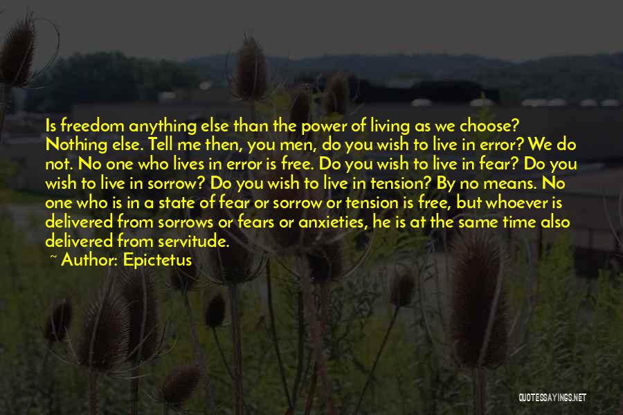 Epictetus Quotes: Is Freedom Anything Else Than The Power Of Living As We Choose? Nothing Else. Tell Me Then, You Men, Do