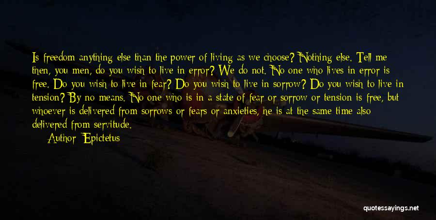 Epictetus Quotes: Is Freedom Anything Else Than The Power Of Living As We Choose? Nothing Else. Tell Me Then, You Men, Do