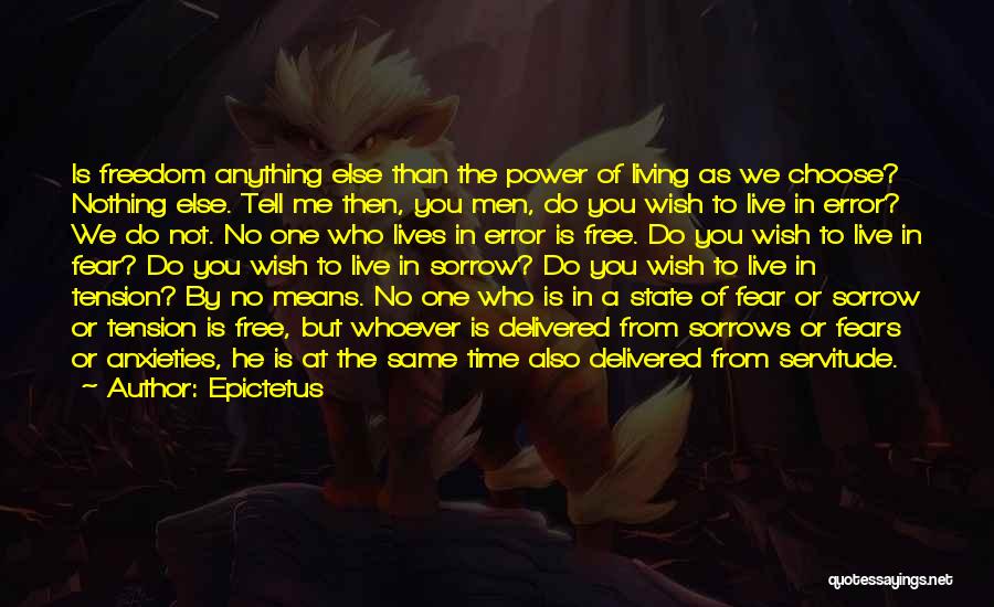 Epictetus Quotes: Is Freedom Anything Else Than The Power Of Living As We Choose? Nothing Else. Tell Me Then, You Men, Do