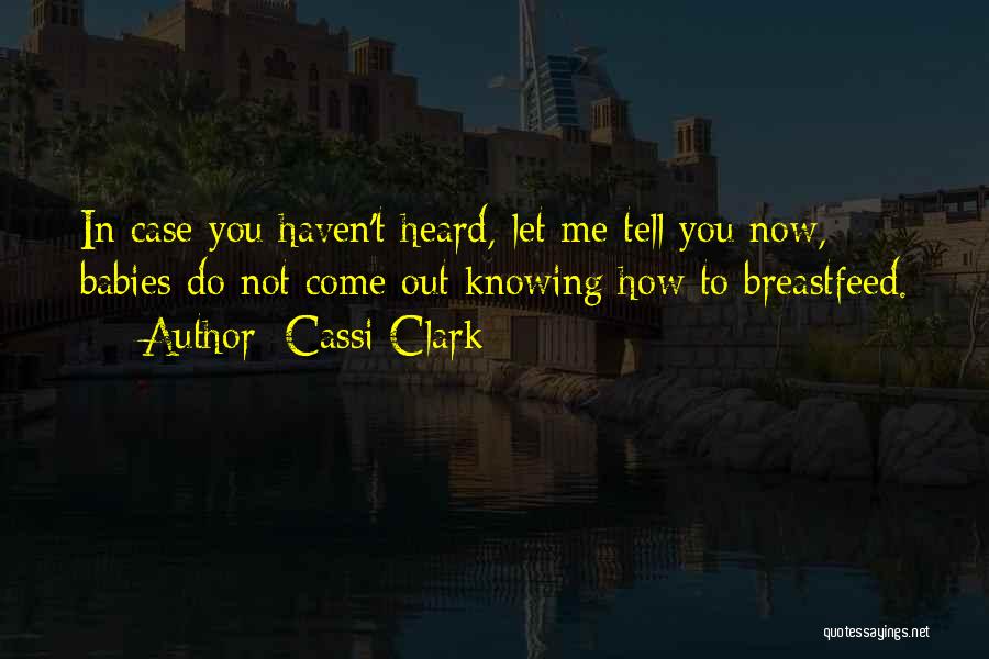 Cassi Clark Quotes: In Case You Haven't Heard, Let Me Tell You Now, Babies Do Not Come Out Knowing How To Breastfeed.