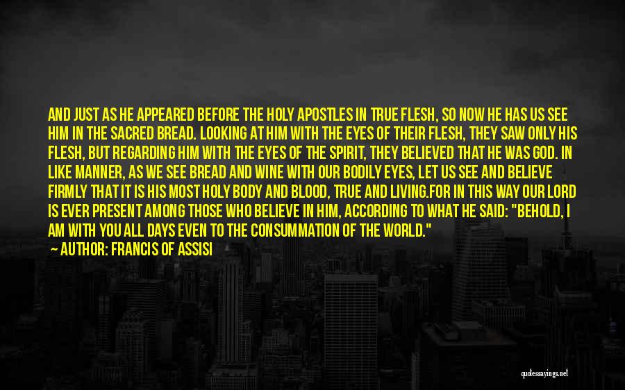 Francis Of Assisi Quotes: And Just As He Appeared Before The Holy Apostles In True Flesh, So Now He Has Us See Him In